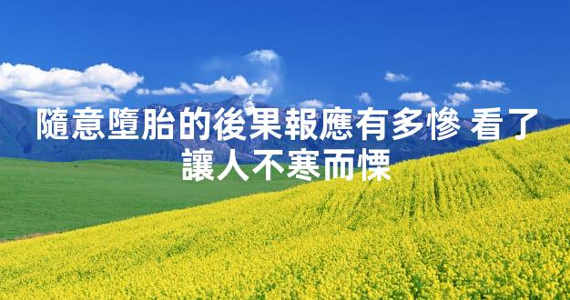 隨意墮胎的後果報應有多慘 看了讓人不寒而慄
